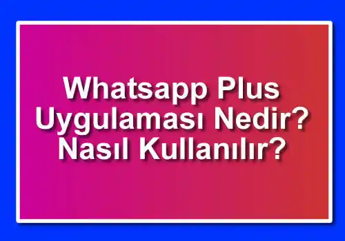 Whatsapp Plus Uygulaması Nedir? Nasıl Kullanılır?
